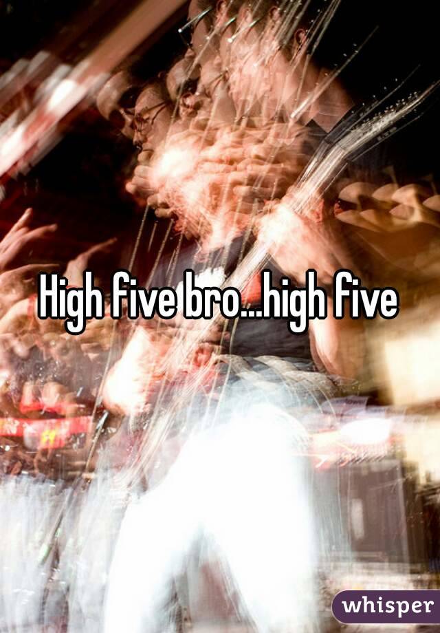 High five bro...high five