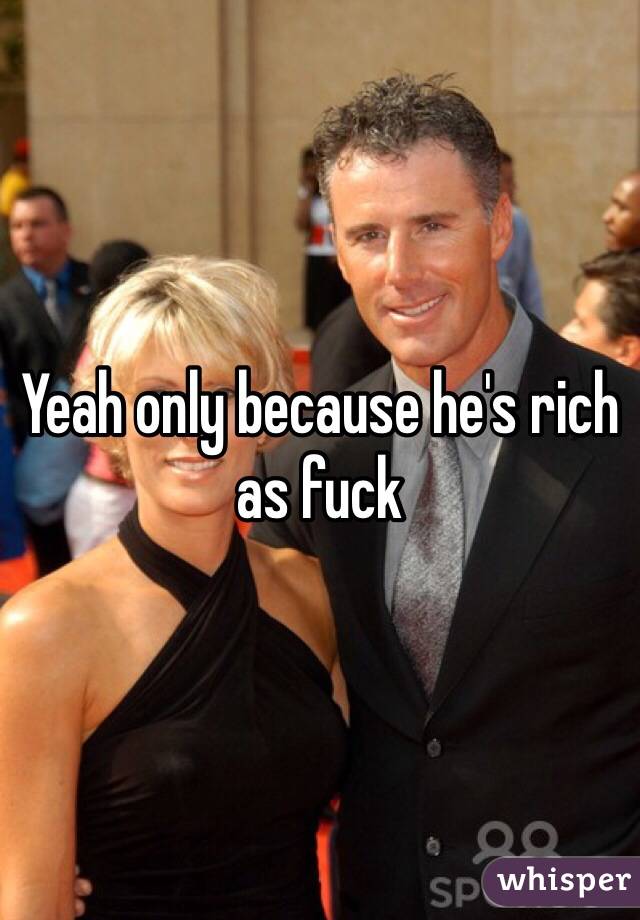 Yeah only because he's rich as fuck