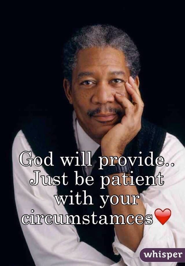 God will provide.. Just be patient with your circumstamces❤️