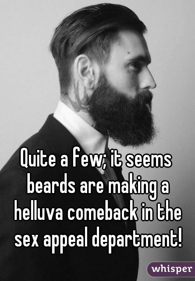 Quite a few; it seems beards are making a helluva comeback in the sex appeal department!