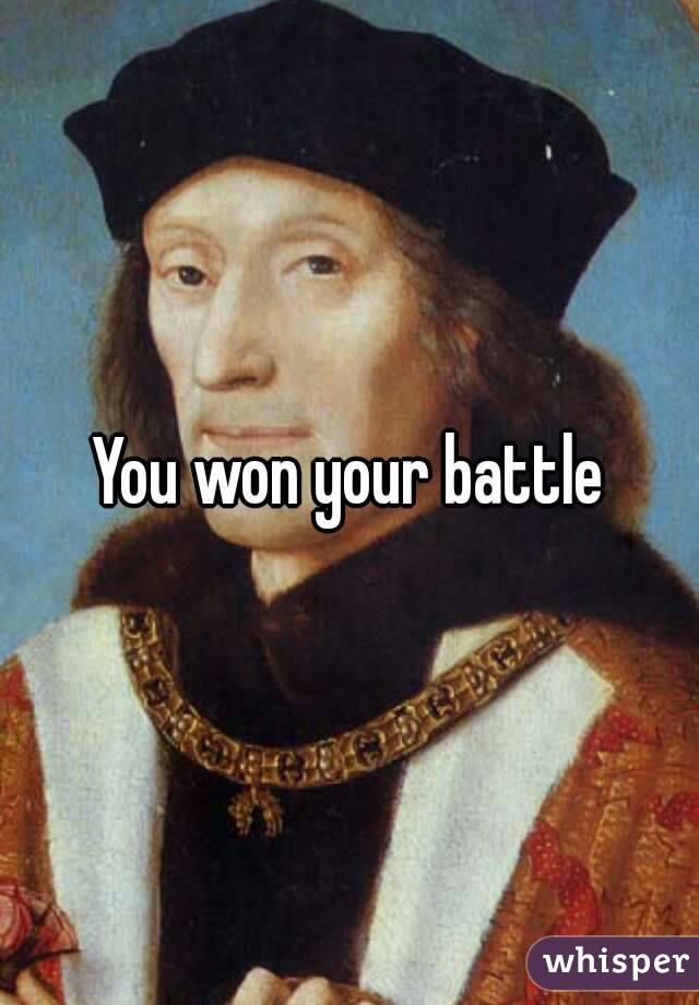 You won your battle
