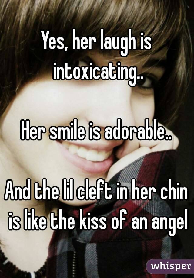 Yes, her laugh is intoxicating..

Her smile is adorable..

And the lil cleft in her chin is like the kiss of an angel