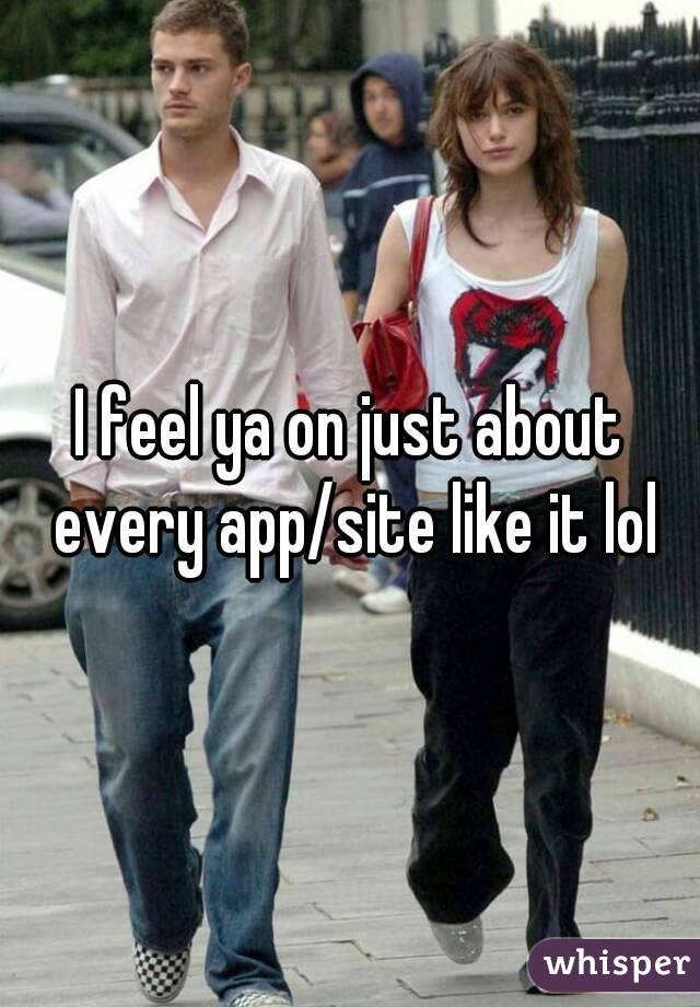 I feel ya on just about every app/site like it lol