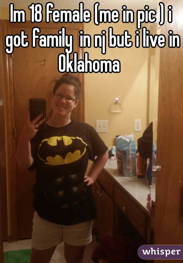 Im 18 female (me in pic ) i got family  in nj but i live in Oklahoma  