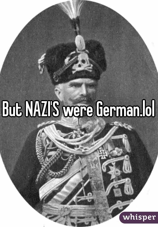 But NAZI'S were German.lol