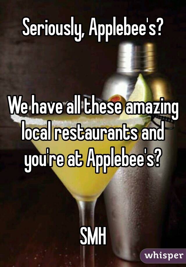 Seriously, Applebee's?


We have all these amazing local restaurants and you're at Applebee's?


SMH