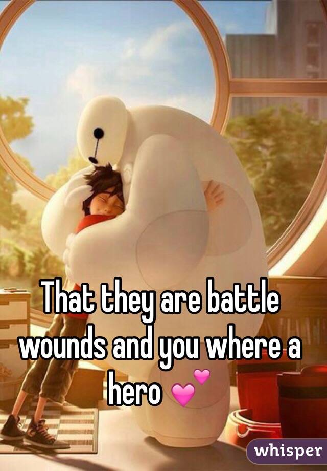 That they are battle wounds and you where a hero 💕