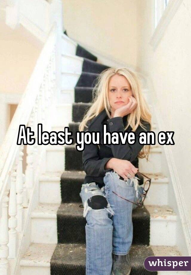 At least you have an ex