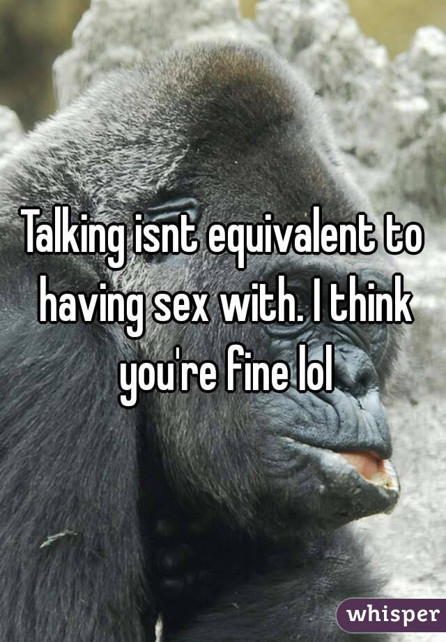 Talking isnt equivalent to having sex with. I think you're fine lol
