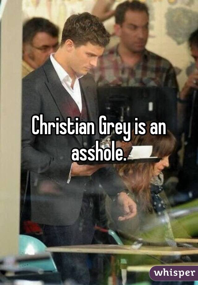Christian Grey is an asshole.