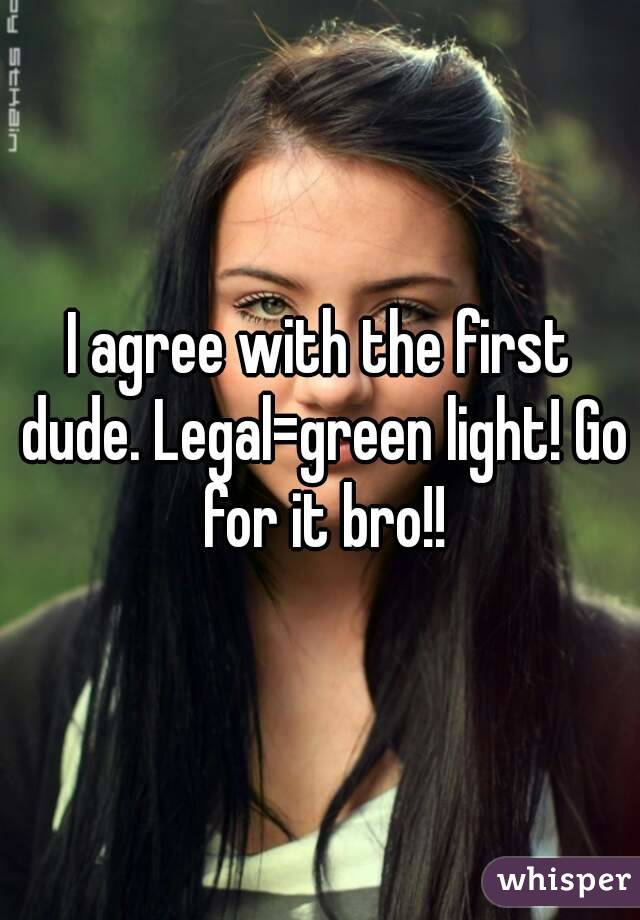 I agree with the first dude. Legal=green light! Go for it bro!!