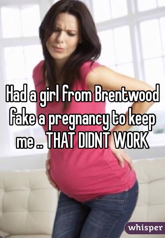 Had a girl from Brentwood fake a pregnancy to keep me .. THAT DIDNT WORK 