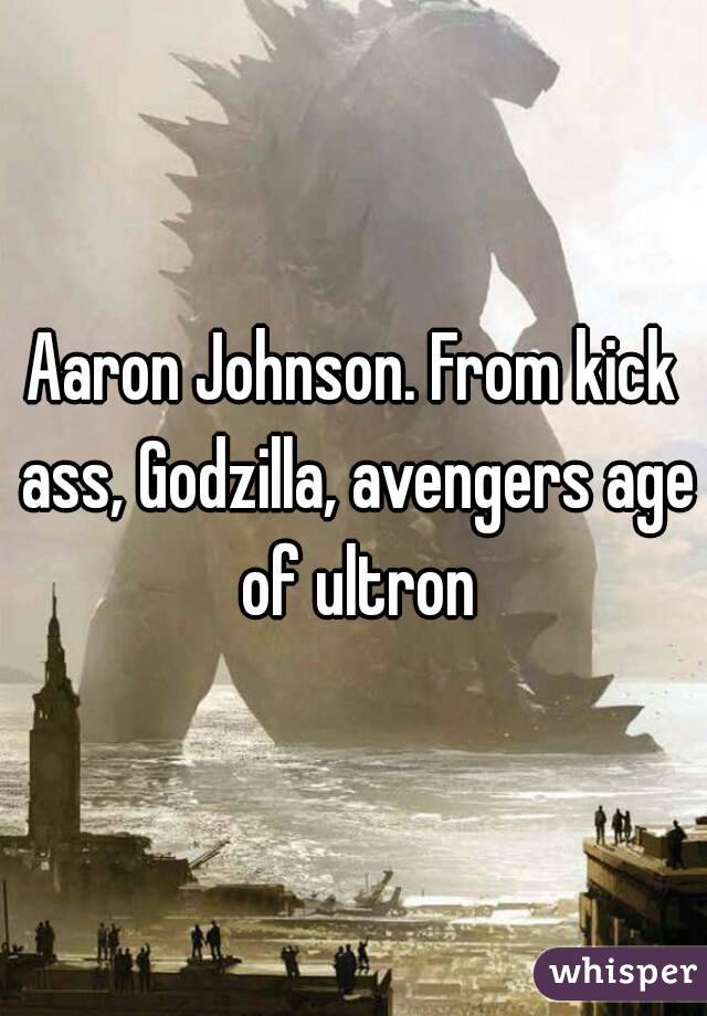 Aaron Johnson. From kick ass, Godzilla, avengers age of ultron