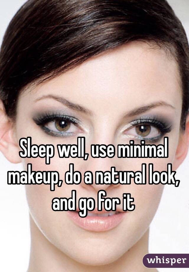 Sleep well, use minimal makeup, do a natural look, and go for it