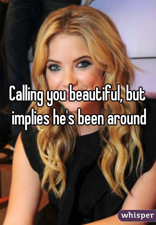 Calling you beautiful, but implies he's been around