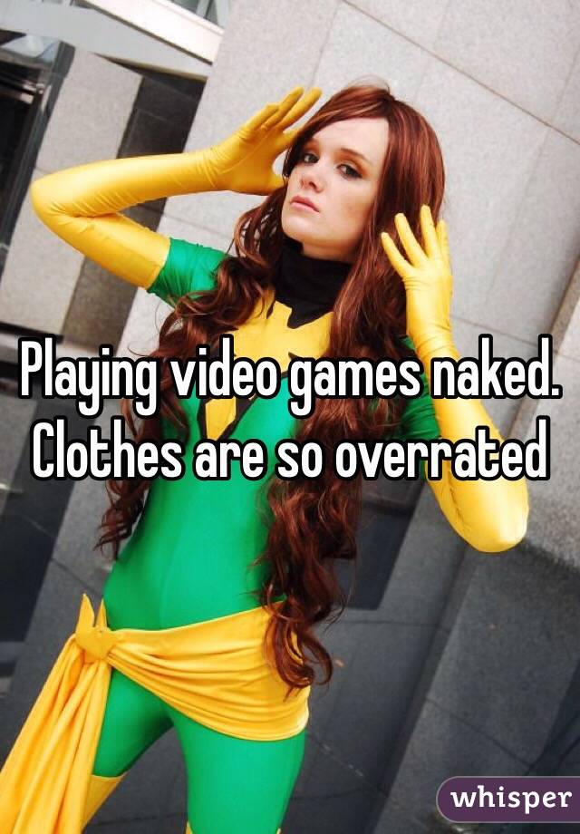Playing video games naked. Clothes are so overrated
