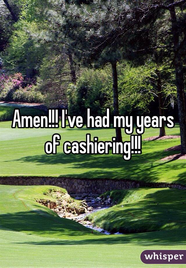 Amen!!! I've had my years of cashiering!!!
