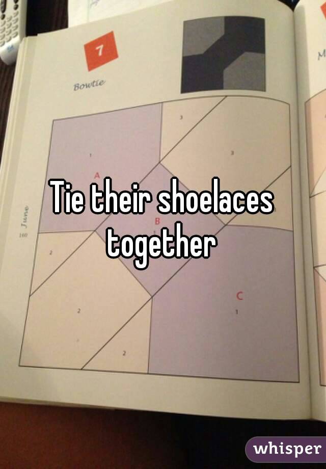 Tie their shoelaces together 
