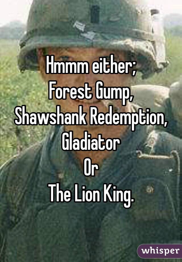 Hmmm either;
Forest Gump,
Shawshank Redemption,
Gladiator
Or
The Lion King.