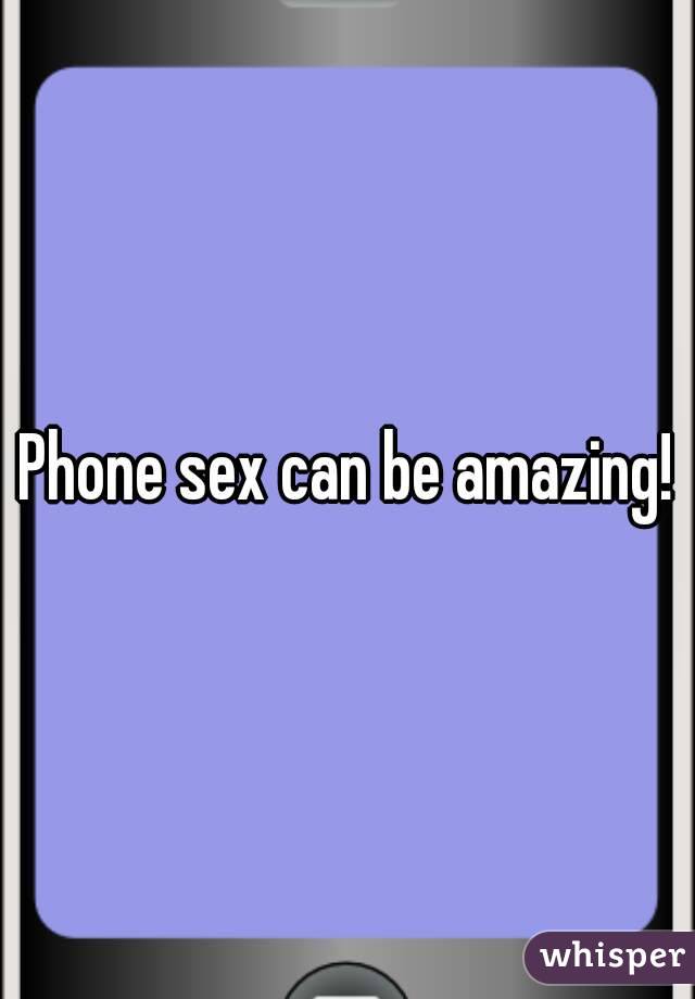 Phone sex can be amazing!