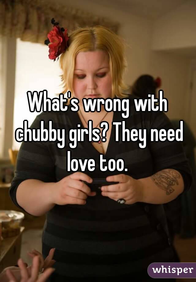 What's wrong with chubby girls? They need love too. 