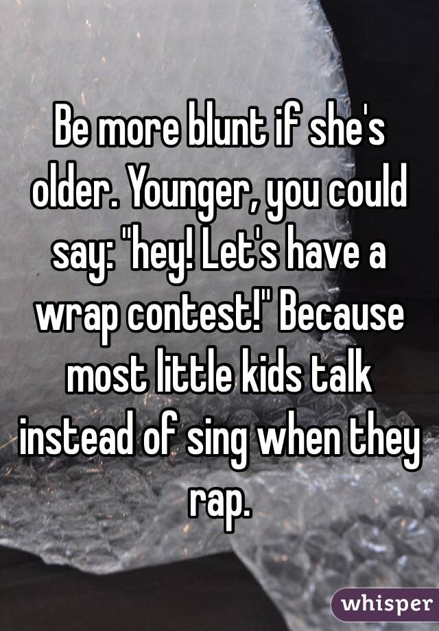 Be more blunt if she's older. Younger, you could say: "hey! Let's have a wrap contest!" Because most little kids talk instead of sing when they rap.