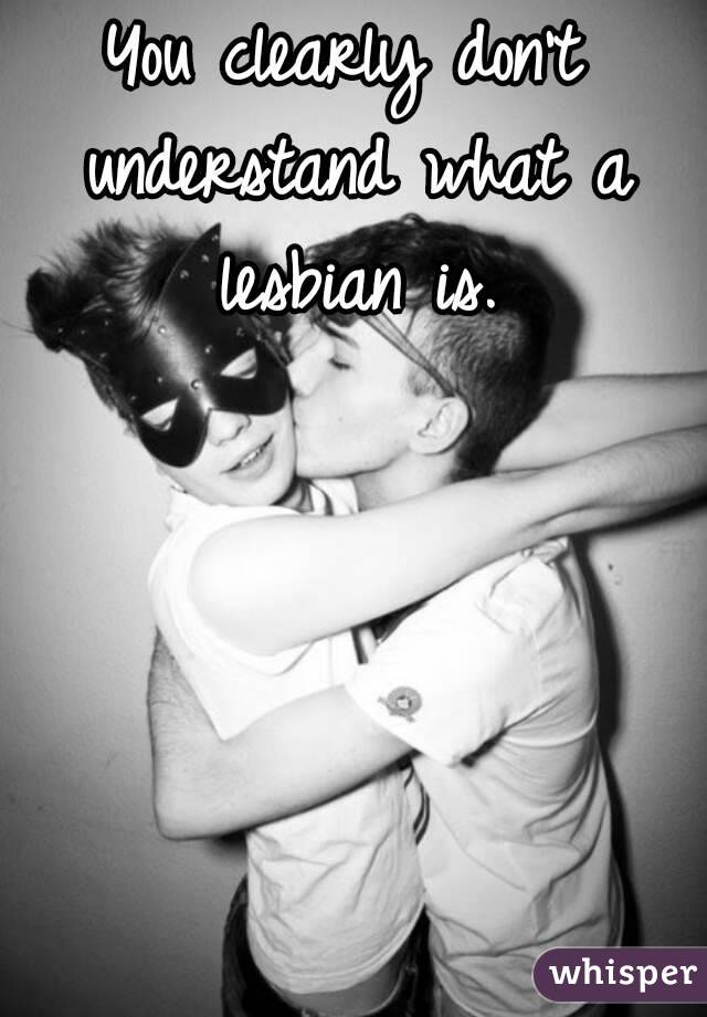 You clearly don't understand what a lesbian is.