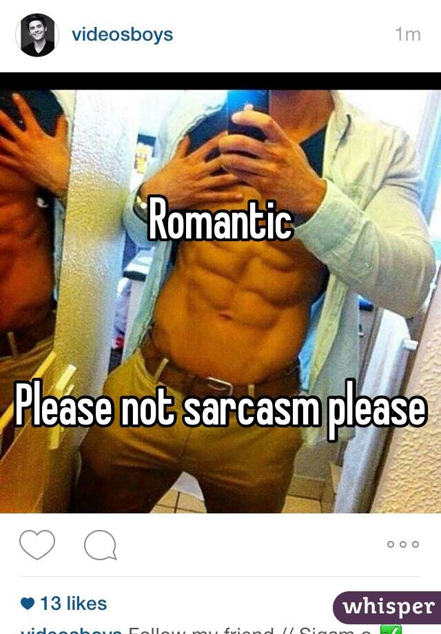 Romantic 


Please not sarcasm please 