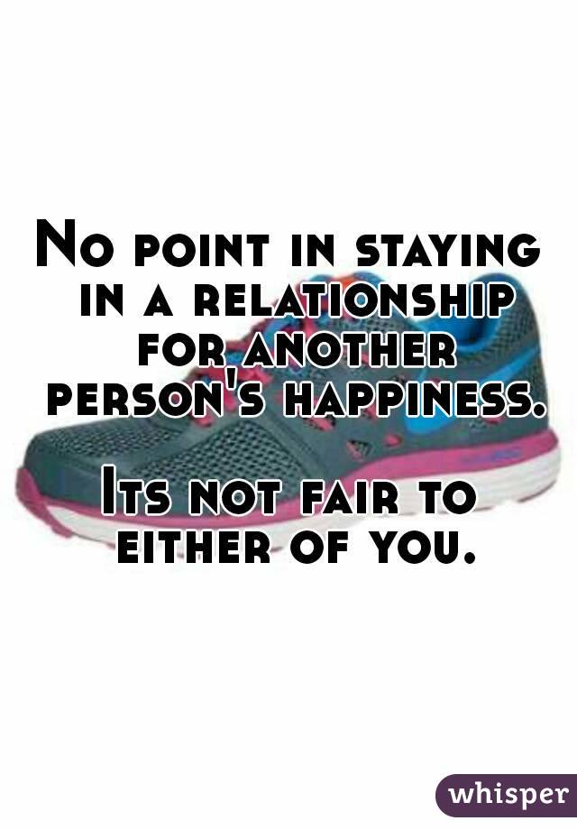 No point in staying in a relationship for another person's happiness.

Its not fair to either of you.