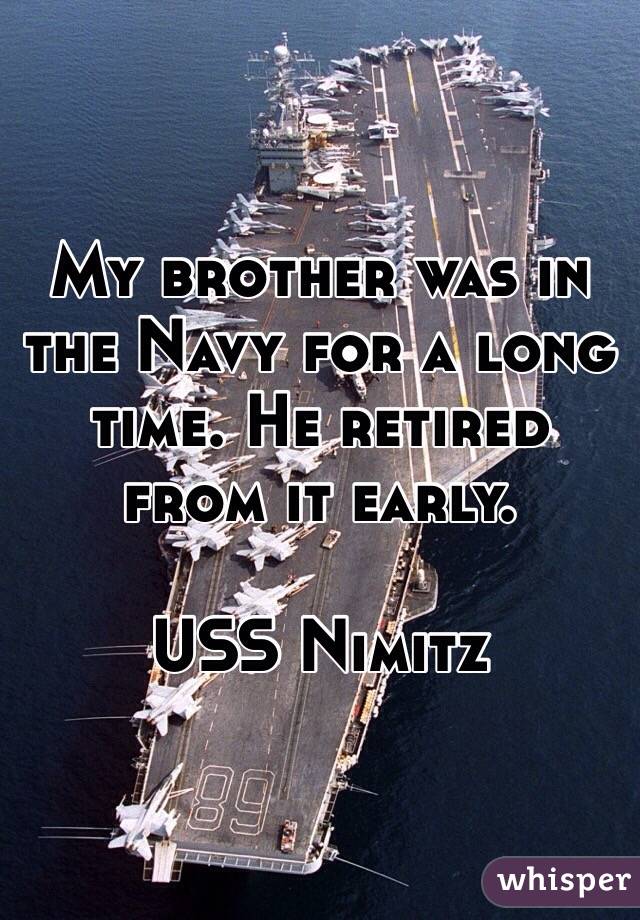 My brother was in the Navy for a long time. He retired from it early. 

USS Nimitz