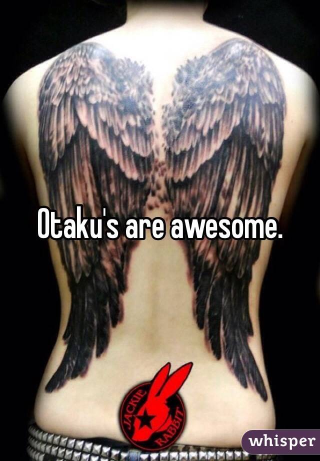 Otaku's are awesome.
