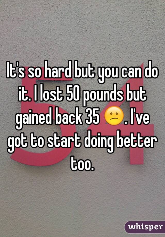 It's so hard but you can do it. I lost 50 pounds but gained back 35 😕. I've got to start doing better too. 