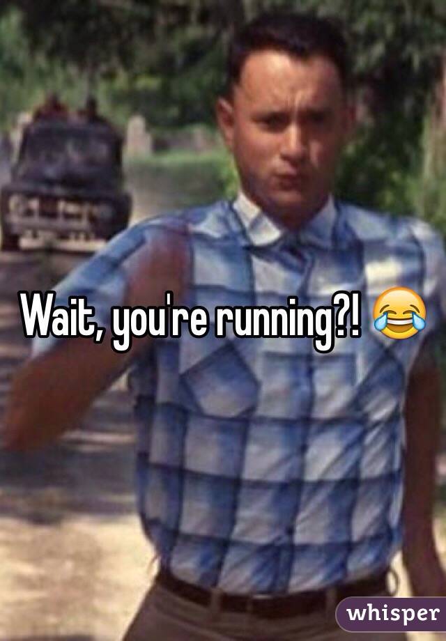 Wait, you're running?! 😂