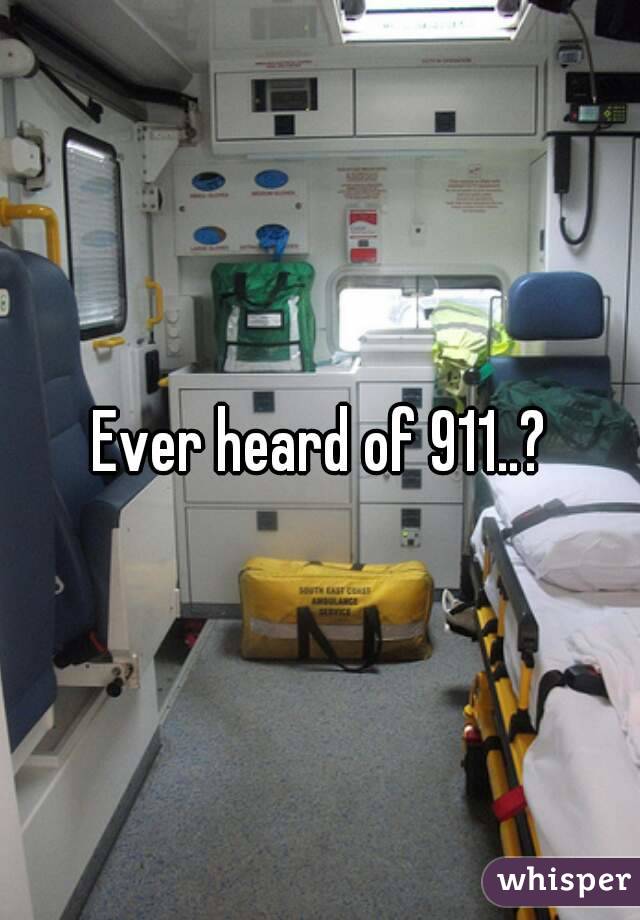 Ever heard of 911..?
