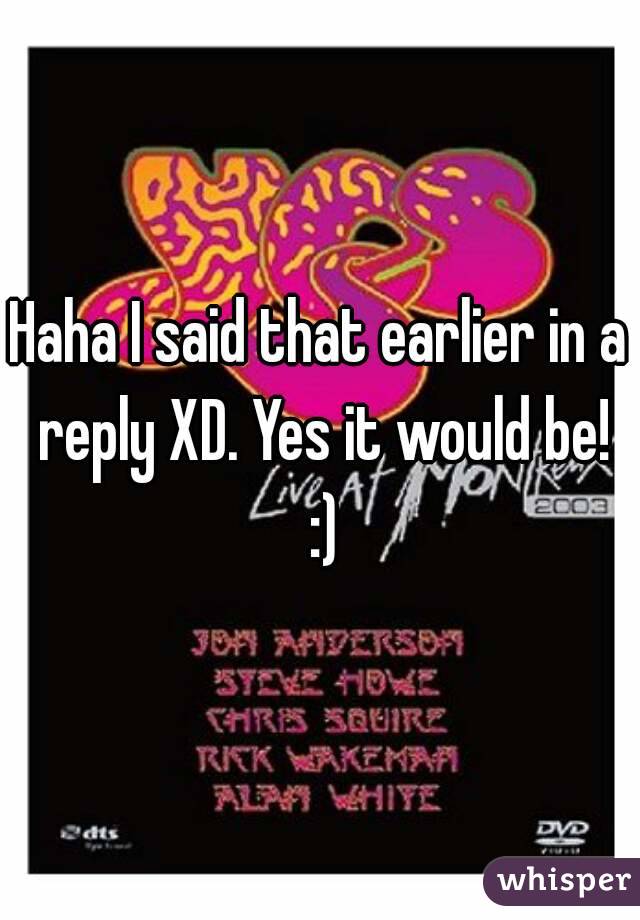 Haha I said that earlier in a reply XD. Yes it would be! :)