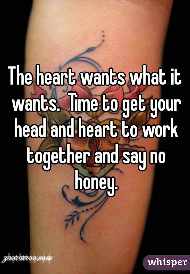 The heart wants what it wants.  Time to get your head and heart to work together and say no honey.