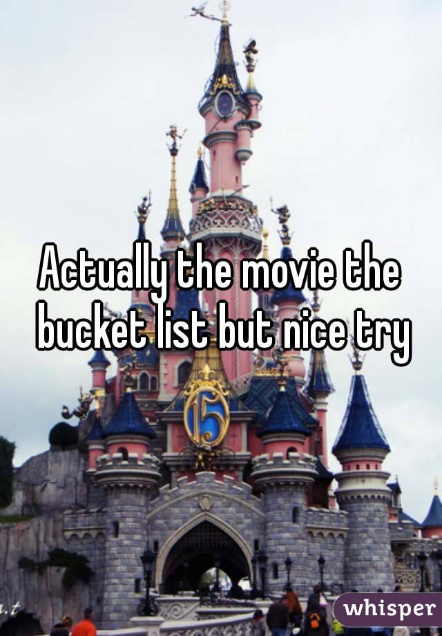 Actually the movie the bucket list but nice try