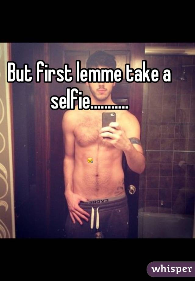 But first lemme take a selfie...........

😪