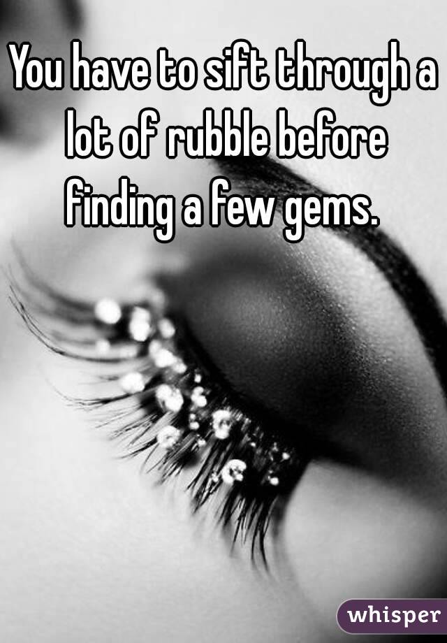 You have to sift through a lot of rubble before finding a few gems. 