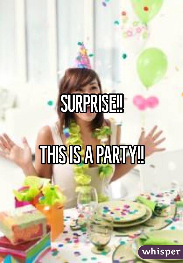 SURPRISE!!

THIS IS A PARTY!!