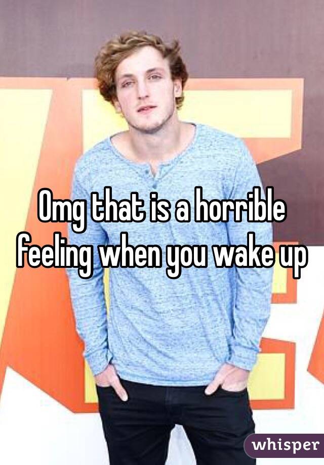 Omg that is a horrible feeling when you wake up