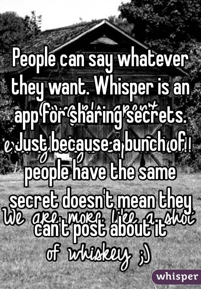 People can say whatever they want. Whisper is an app for sharing secrets. Just because a bunch of people have the same secret doesn't mean they can't post about it 