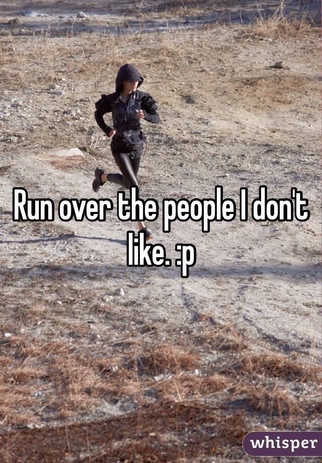 Run over the people I don't like. :p
