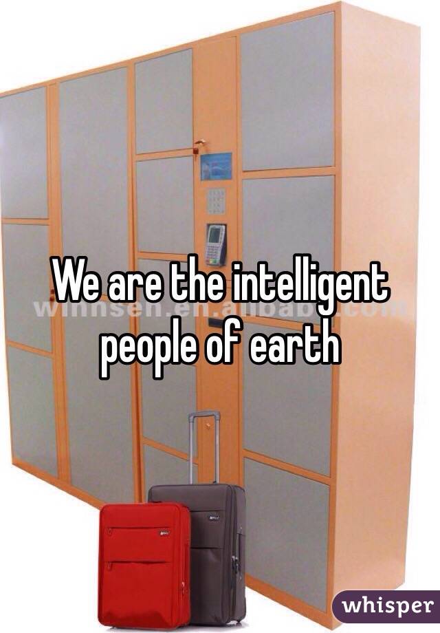 We are the intelligent people of earth 