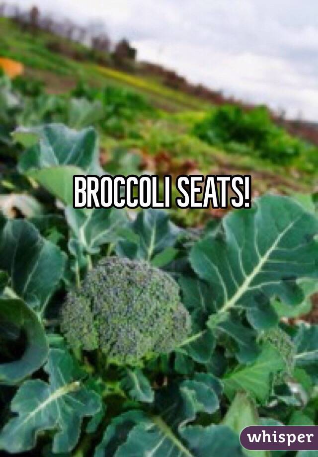 BROCCOLI SEATS!
