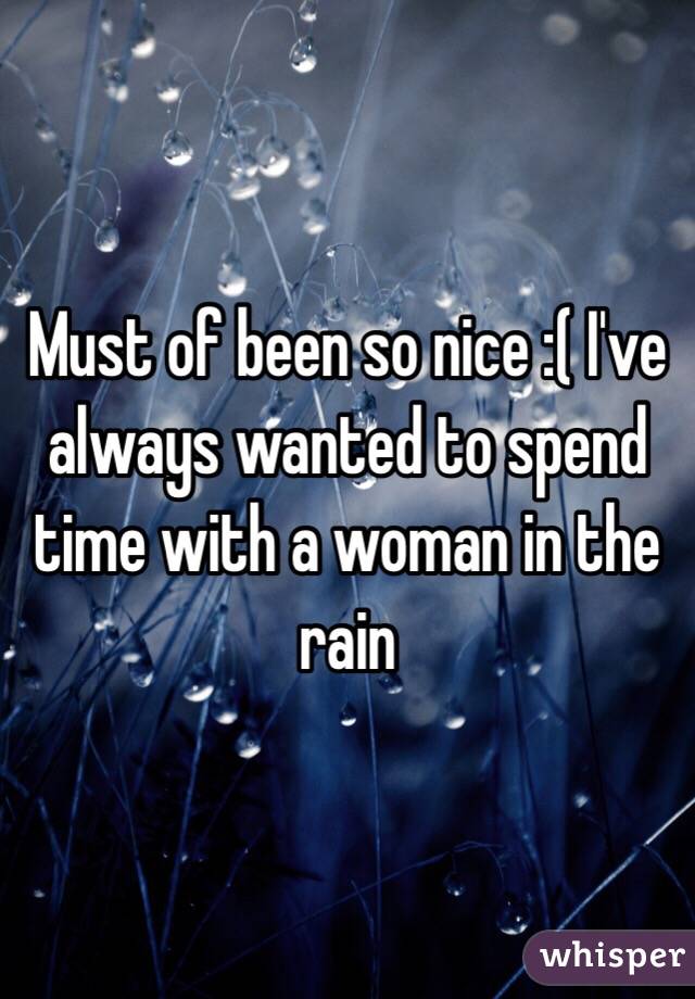 Must of been so nice :( I've always wanted to spend time with a woman in the rain 