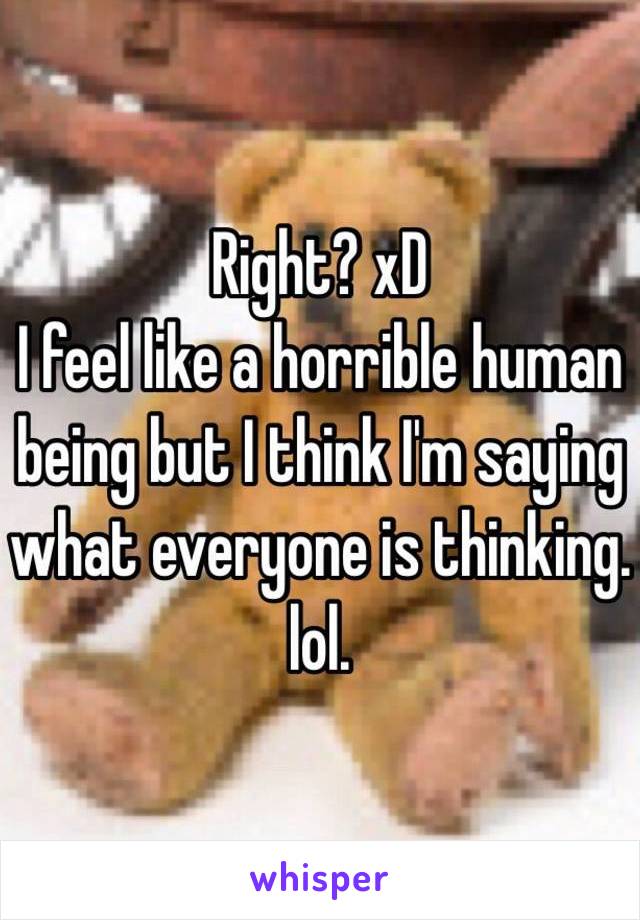 Right? xD
I feel like a horrible human being but I think I'm saying what everyone is thinking. lol. 