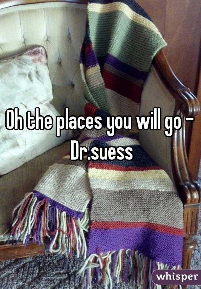 Oh the places you will go - Dr.suess