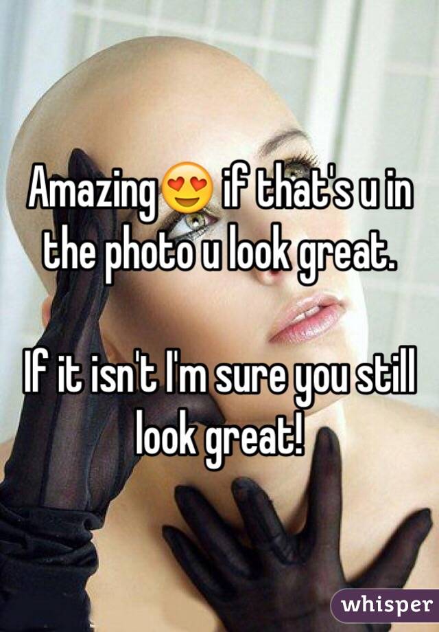 Amazing😍 if that's u in the photo u look great. 

If it isn't I'm sure you still look great! 