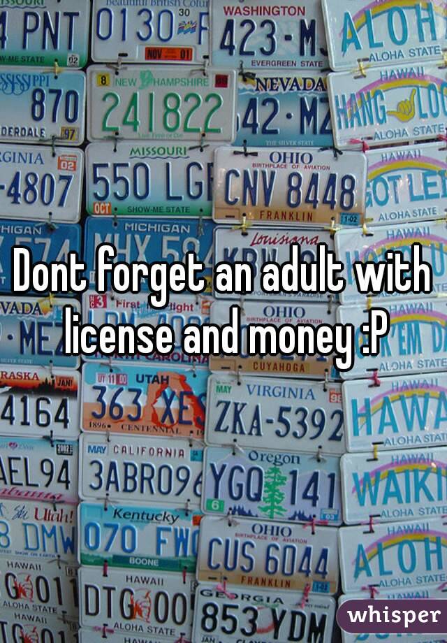 Dont forget an adult with license and money :P